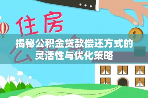 平邑揭秘公积金贷款偿还方式的灵活性与优化策略