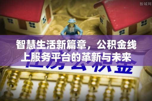 平邑智慧生活新篇章，公积金线上服务平台的革新与未来