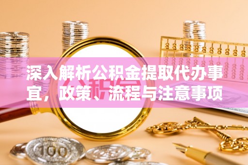 平邑深入解析公积金提取代办事宜，政策、流程与注意事项全攻略