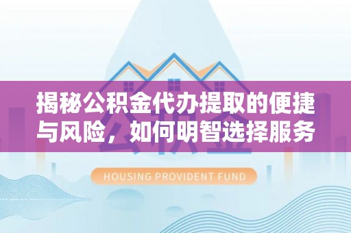 平邑揭秘公积金代办提取的便捷与风险，如何明智选择服务？