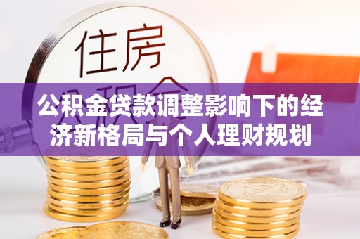 平邑公积金贷款调整影响下的经济新格局与个人理财规划
