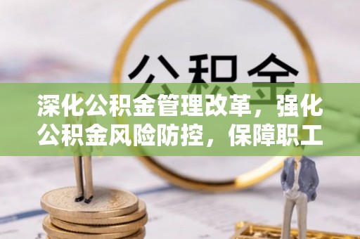 平邑深化公积金管理改革，强化公积金风险防控，保障职工权益