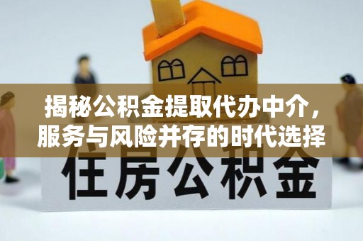 平邑揭秘公积金提取代办中介，服务与风险并存的时代选择