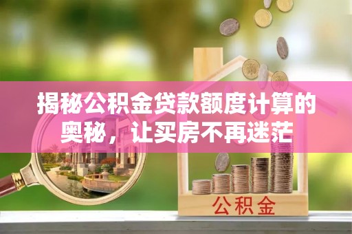 平邑揭秘公积金贷款额度计算的奥秘，让买房不再迷茫