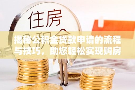 平邑揭秘公积金贷款申请的流程与技巧，助您轻松实现购房梦