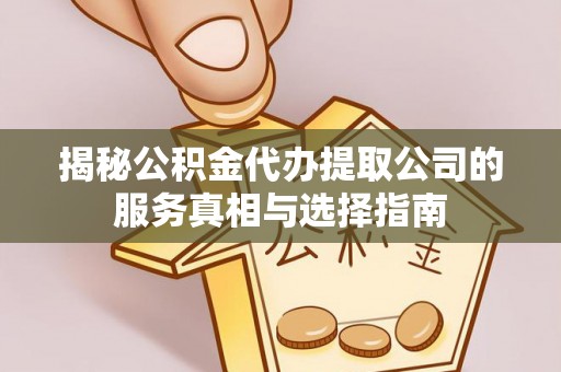 平邑揭秘公积金代办提取公司的服务真相与选择指南
