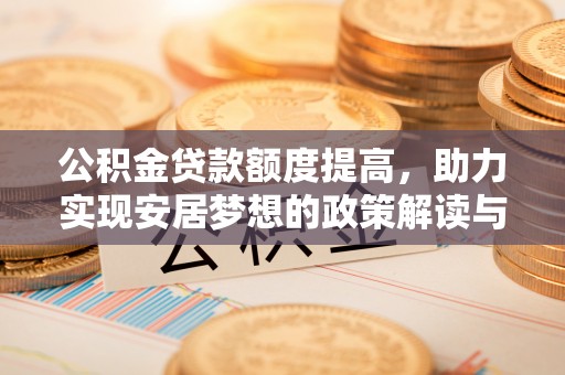 平邑公积金贷款额度提高，助力实现安居梦想的政策解读与未来展望