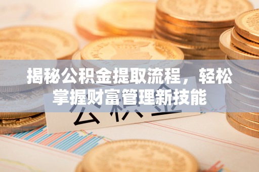 平邑揭秘公积金提取流程，轻松掌握财富管理新技能