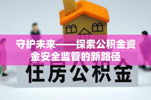 平邑守护未来——探索公积金资金安全监管的新路径