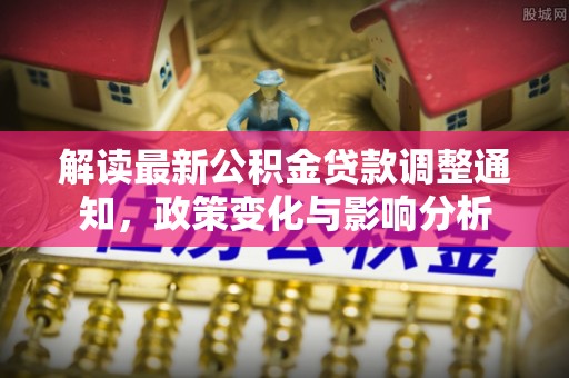 平邑解读最新公积金贷款调整通知，政策变化与影响分析