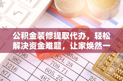 平邑公积金装修提取代办，轻松解决资金难题，让家焕然一新