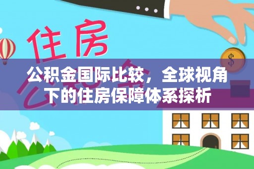 平邑公积金国际比较，全球视角下的住房保障体系探析