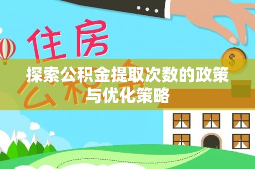 平邑探索公积金提取次数的政策与优化策略