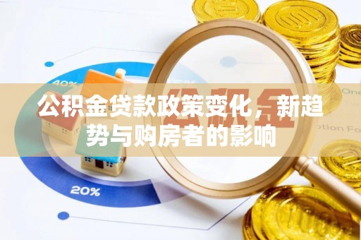 平邑公积金贷款政策变化，新趋势与购房者的影响