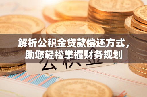 平邑解析公积金贷款偿还方式，助您轻松掌握财务规划