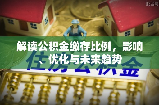 平邑解读公积金缴存比例，影响、优化与未来趋势