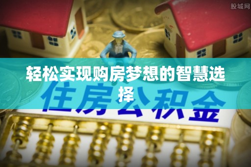 平邑轻松实现购房梦想的智慧选择