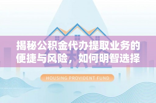 平邑揭秘公积金代办提取业务的便捷与风险，如何明智选择？
