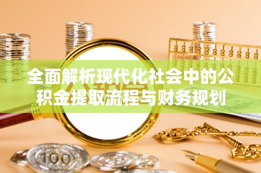 平邑全面解析现代化社会中的公积金提取流程与财务规划