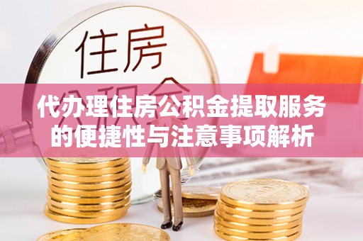 平邑代办理住房公积金提取服务的便捷性与注意事项解析