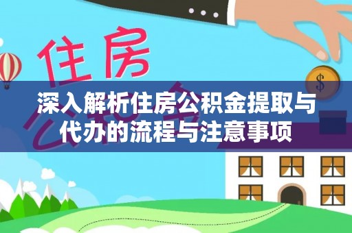 平邑深入解析住房公积金提取与代办的流程与注意事项