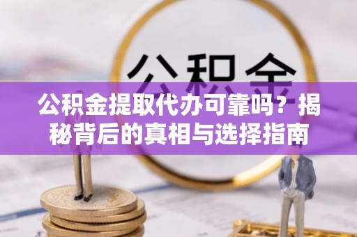 平邑公积金提取代办可靠吗？揭秘背后的真相与选择指南
