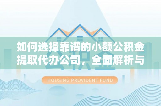 平邑如何选择靠谱的小额公积金提取代办公司，全面解析与实用指南