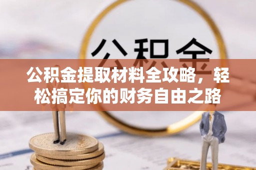 平邑公积金提取材料全攻略，轻松搞定你的财务自由之路
