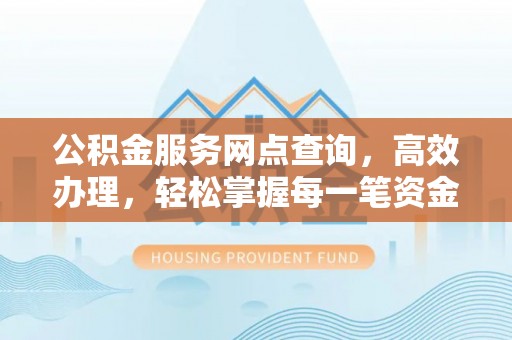 平邑公积金服务网点查询，高效办理，轻松掌握每一笔资金动态