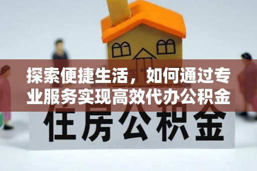平邑探索便捷生活，如何通过专业服务实现高效代办公积金提取