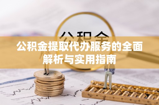 平邑公积金提取代办服务的全面解析与实用指南