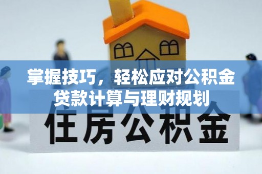 平邑掌握技巧，轻松应对公积金贷款计算与理财规划