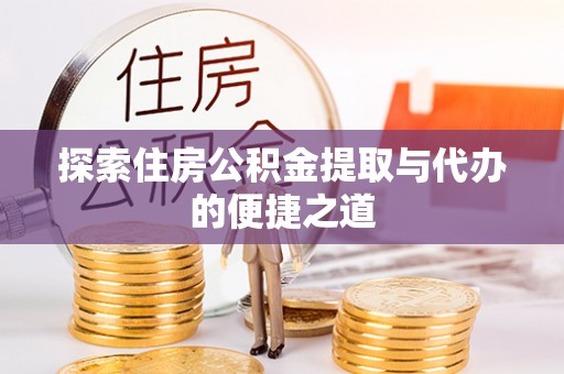 平邑探索住房公积金提取与代办的便捷之道