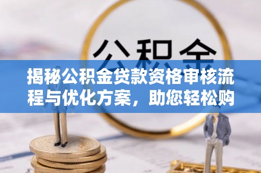 平邑揭秘公积金贷款资格审核流程与优化方案，助您轻松购房