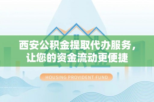 平邑西安公积金提取代办服务，让您的资金流动更便捷