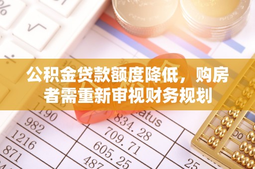 平邑公积金贷款额度降低，购房者需重新审视财务规划