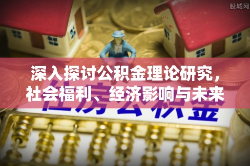 平邑深入探讨公积金理论研究，社会福利、经济影响与未来展望
