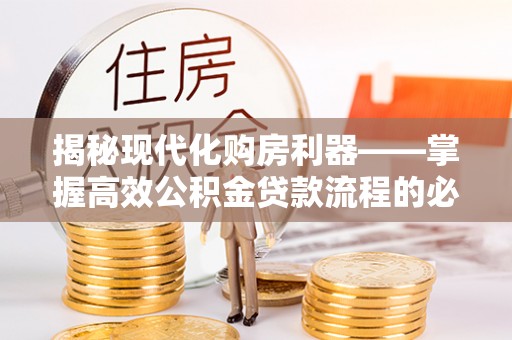 平邑揭秘现代化购房利器——掌握高效公积金贷款流程的必备指南