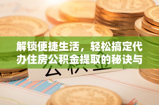 平邑解锁便捷生活，轻松搞定代办住房公积金提取的秘诀与技巧