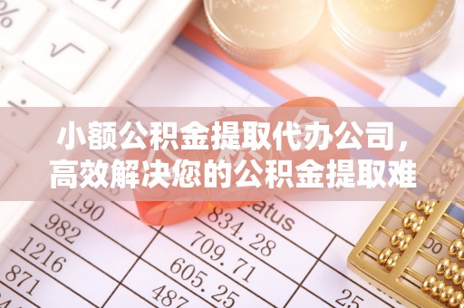 平邑小额公积金提取代办公司，高效解决您的公积金提取难题