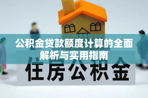 平邑公积金贷款额度计算的全面解析与实用指南