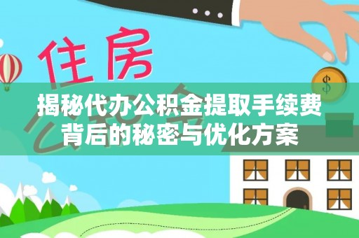 平邑揭秘代办公积金提取手续费背后的秘密与优化方案