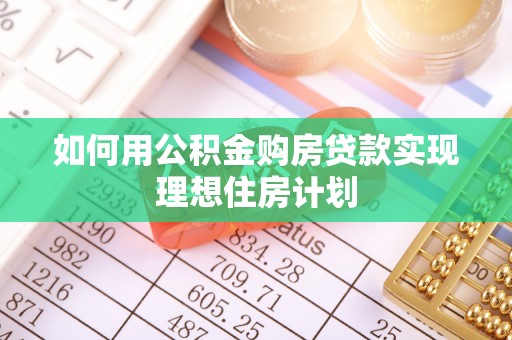 平邑如何用公积金购房贷款实现理想住房计划