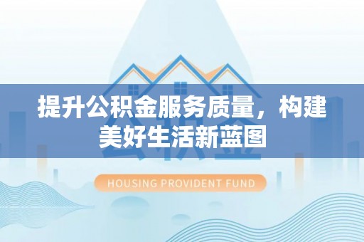 平邑提升公积金服务质量，构建美好生活新蓝图
