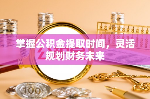平邑掌握公积金提取时间，灵活规划财务未来