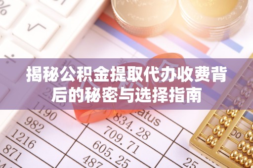 平邑揭秘公积金提取代办收费背后的秘密与选择指南