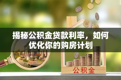 平邑揭秘公积金贷款利率，如何优化你的购房计划