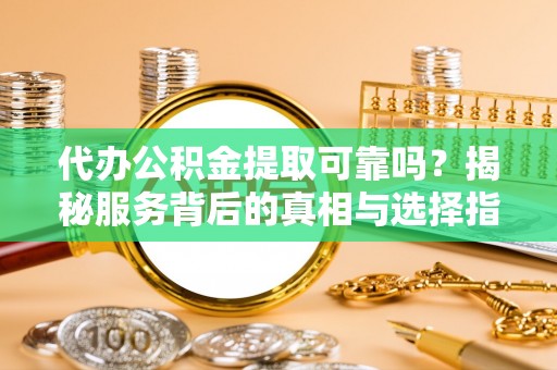 平邑代办公积金提取可靠吗？揭秘服务背后的真相与选择指南
