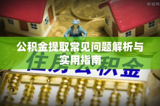 平邑公积金提取常见问题解析与实用指南