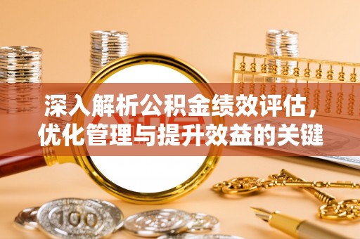 平邑深入解析公积金绩效评估，优化管理与提升效益的关键路径